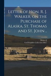 Produktbild: Letter of Hon. R. J. Walker, on the Purchase of Alaska, St. Thomas and St. John ..