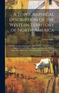 Produktbild: A Topographical Description of the Western Territory of North America; Containing a Succinct Account of its Climate, Natural History, Population, Agri