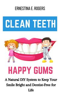 Produktbild: Clean Teeth, Happy Gums: A Natural DIY System to Keep Your Smile Bright and Dentist-Free for Life