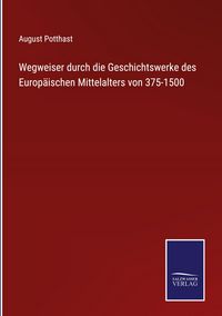 Produktbild: Wegweiser durch die Geschichtswerke des Europ&auml;ischen Mittelalters von 375-1500