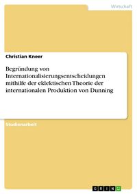 Produktbild: Begr&uuml;ndung von Internationalisierungsentscheidungen mithilfe der eklektischen Theorie der internationalen Produktion von Dunning