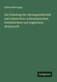 Produktbild: Die Gr&uuml;ndung der Aktiengesellschaft nach deutschem, schweizerischem, franz&ouml;sischem und englischem Aktienrecht