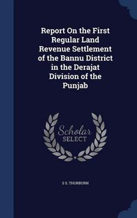 Produktbild: Report On the First Regular Land Revenue Settlement of the Bannu District in the Derajat Division of the Punjab