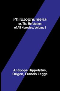 Produktbild: Philosophumena; or, The refutation of all heresies, Volume I