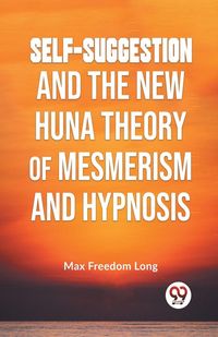 Produktbild: Self-Suggestion And The New Huna Theory Of Mesmerism And Hypnosis