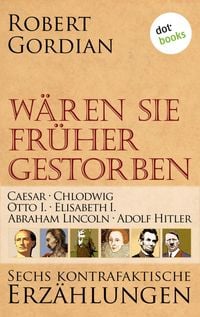 Produktbild: W&auml;ren sie fr&uuml;her gestorben: Caesar, Chlodwig, Otto I., Elisabeth I., Abraham Lincoln, Adolf Hitler