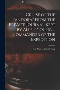 Produktbild: Cruise of the 'Pandora.' From the Private Journal Kept by Allen Young ... Commander of the Expedition