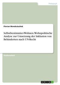 Produktbild: Selbstbestimmtes Wohnen. Wohnpolitische Analyse zur Umsetzung der Inklusion von Behinderten nach UN-Recht