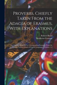 Produktbild: Proverbs, Chiefly Taken From the Adagia of Erasmus, With Explanations; and Further Illustrated by Corresponding Examples From the Spanish, Italian, French & English Languages, Volumes 1-2