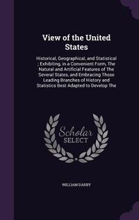 Produktbild: View of the United States: Historical, Geographical, and Statistical; Exhibiting, in a Convenient Form, The Natural and Artificial Features of Th