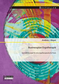 Produktbild: Businessplan Ergotherapie: Gesch&auml;ftskonzept f&uuml;r eine ergotherapeutische Praxis