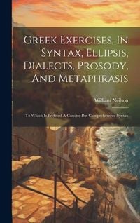 Produktbild: Greek Exercises, In Syntax, Ellipsis, Dialects, Prosody, And Metaphrasis: To Which Is Prefixed A Concise But Comprehensive Syntax