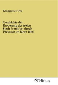 Produktbild: Geschichte der Eroberung der freien Stadt Frankfurt durch Preussen im Jahre 1866