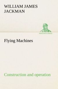 Produktbild: Flying Machines: construction and operation; a practical book which shows, in illustrations, working plans and text, how to build and navigate the modern airship