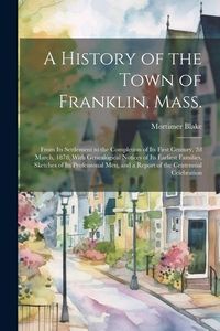 Produktbild: A History of the Town of Franklin, Mass.; From its Settlement to the Completion of its First Century, 2d March, 1878; With Genealogical Notices of its