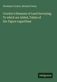 Produktbild: Crocker's Elements of Land Surveying. To which are Added, Tables of Six-Figure Logarithms