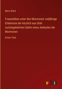 Produktbild: Frauenleben unter den Mormonen vielj&auml;hrige Erlebnisse der k&uuml;rzlich aus Utah zur&uuml;ckgekehrten Gattin eines Aeltesten der Mormonen