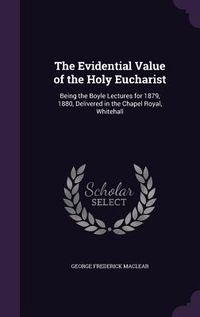 Produktbild: The Evidential Value of the Holy Eucharist: Being the Boyle Lectures for 1879, 1880, Delivered in the Chapel Royal, Whitehall
