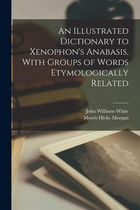 Produktbild: An Illustrated Dictionary to Xenophon's Anabasis, With Groups of Words Etymologically Related