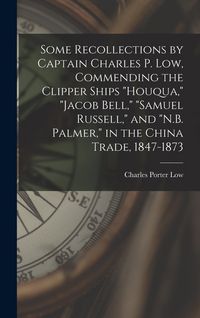 Produktbild: Some Recollections by Captain Charles P. Low, Commending the Clipper Ships "Houqua," "Jacob Bell," "Samuel Russell," and "N.B. Palmer," in the China T