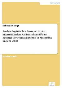 Produktbild: Analyse logistischer Prozesse in der internationalen Katastrophenhilfe am Beispiel der Flutkatastrophe in Mosambik im Jahr 2000