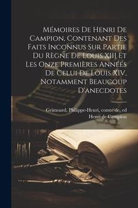 Produktbild: M&eacute;moires de Henri de Campion, contenant des faits inconnus sur partie du r&egrave;gne de Louis XIII et les onze premi&egrave;res ann&eacute;es de celui de Louis XIV, notam