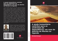 Produktbild: A ajuda humanit&aacute;ria contribui para as s&iacute;ndromes de depend&ecirc;ncia; um caso do distrito de Moroto no Uganda