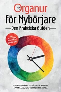 Produktbild: Organur f&ouml;r Nyb&ouml;rjare - Den Praktiska Guiden: Hur Du Hittar Holistisk H&auml;lsa och Upplever Maximal Livsenergi genom Din Inre Klocka - Inkluderar en 21-D