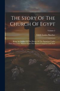 Produktbild: The Story Of The Church Of Egypt: Being An Outline Of The History Of The Egyptians Under Their Successive Masters From The Roman Conquest Until Now; V
