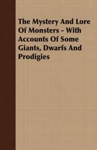 Produktbild: The Mystery And Lore Of Monsters - With Accounts Of Some Giants, Dwarfs And Prodigies