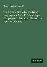 Produktbild: The Organic Method of Studying Languages. 1. French, Containing a Complete Accidence and Elementary Syntax Combined