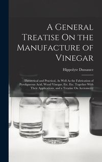 Produktbild: A General Treatise On the Manufacture of Vinegar: Theoretical and Practical, As Well As the Fabrication of Pyroligneous Acid, Wood Vinegar, Etc. Etc.