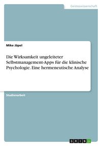 Produktbild: Die Wirksamkeit ungeleiteter Selbstmanagement-Apps f&uuml;r die klinische Psychologie. Eine hermeneutische Analyse