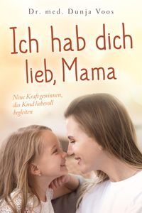 Produktbild: Ich hab dich lieb, Mama: Neue Kraft gewinnen, das Kind liebevoll begleiten (f&uuml;r M&uuml;tter)