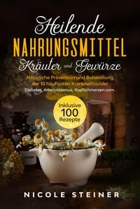 Produktbild: Heilende Nahrungsmittel, Kr&auml;uter und Gew&uuml;rze: Nat&uuml;rliche Pr&auml;vention und Behandlung der 10 h&auml;ufigsten Krankheitsbilder - Diabetes, Arteriosklerose, Kop