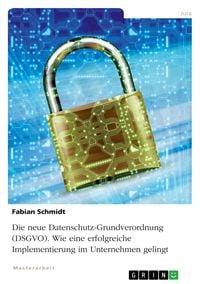 Produktbild: Die neue Datenschutz-Grundverordnung (DSGVO). Wie eine erfolgreiche Implementierung im Unternehmen gelingt