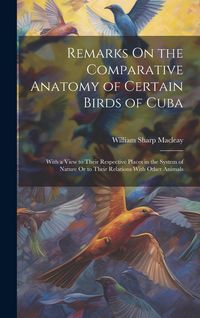 Produktbild: Remarks On the Comparative Anatomy of Certain Birds of Cuba: With a View to Their Respective Places in the System of Nature Or to Their Relations With