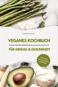 Produktbild: Veganes Kochbuch f&uuml;r Genuss & Gesundheit: Warum gesunde Ern&auml;hrung im Alltag so wichtig ist - inklusive 150 gesunde Rezepte