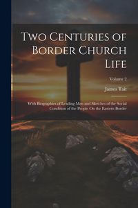 Produktbild: Two Centuries of Border Church Life: With Biographies of Leading Men and Sketches of the Social Condition of the People On the Eastern Border; Volume