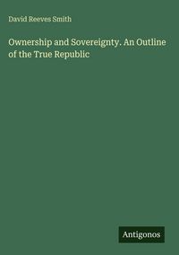 Produktbild: Ownership and Sovereignty. An Outline of the True Republic