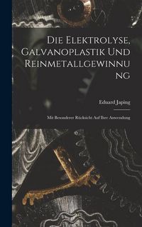 Produktbild: Die Elektrolyse, Galvanoplastik und Reinmetallgewinnung: Mit Besonderer R&uuml;cksicht Auf Ihre Anwendung