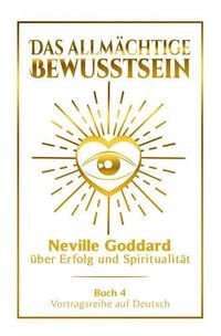 Produktbild: Das allm&auml;chtige Bewusstsein - Neville Goddard &uuml;ber Erfolg und Spiritualit&auml;t: Vortragsreihe auf Deutsch - Buch 4