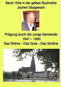 Produktbild: gelbe Buchreihe / Pr&auml;gung durch die Junge Gemeinde &ndash; 1947 &ndash; 1960 &ndash; Das Wahre &ndash; Das Gute &ndash; Das Sch&ouml;ne &ndash; Band 153e in der gelben Buchreihe bei J&uuml;rgen Ruszkowski