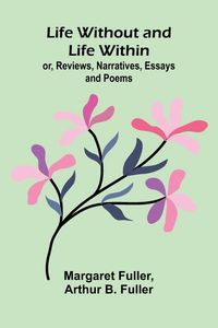 Produktbild: Life Without and Life Within; or, Reviews, Narratives, Essays, and Poems.
