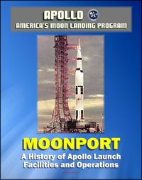 Produktbild: Apollo and America's Moon Landing Program - Moonport: A History of Apollo Launch Facilities and Operations - Saturn 1, Saturn 1B, and Saturn V Rocket