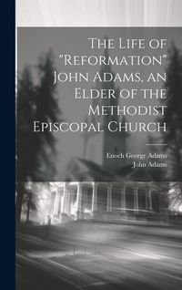 Produktbild: The Life of "Reformation" John Adams, an Elder of the Methodist Episcopal Church