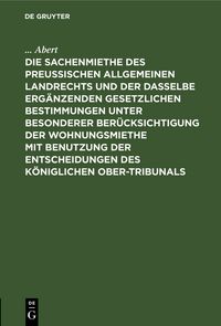 Produktbild: Die Sachenmiethe des Preu&szlig;ischen allgemeinen Landrechts und der dasselbe erg&auml;nzenden gesetzlichen Bestimmungen unter besonderer Ber&uuml;cksichtigung der Wohnungsmiethe mit Benutzung der Entscheidungen des K&ouml;niglichen Ober-Tribunals