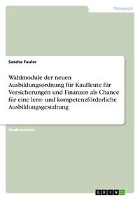 Produktbild: Wahlmodule der neuen Ausbildungsordnung f&uuml;r Kaufleute f&uuml;r Versicherungen und Finanzen als Chance f&uuml;r eine lern- und kompetenzf&ouml;rderliche Ausbildungsgestaltung