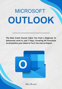 Produktbild: Microsoft Outlook: The Best Crash Course Takes You from a Beginner to Advanced Level in Just 7 Days, Covering All Functions to streamline your inbox t