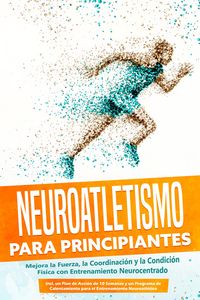 Produktbild: Neuroatletismo para Principiantes: Mejora la Fuerza, la Coordinaci&oacute;n y la Condici&oacute;n F&iacute;sica con Entrenamiento Neurocentrado - Incluyendo un Plan de Acc